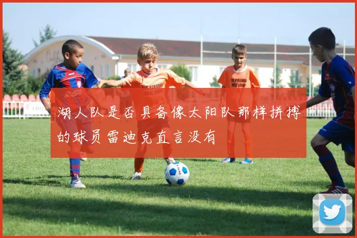 湖人队是否具备像太阳队那样拼搏的球员雷迪克直言没有
