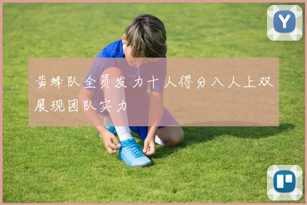 黄蜂队全员发力十人得分八人上双展现团队实力