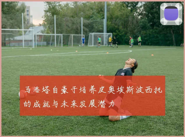 马洛塔自豪于培养皮奥埃斯波西托的成就与未来发展潜力