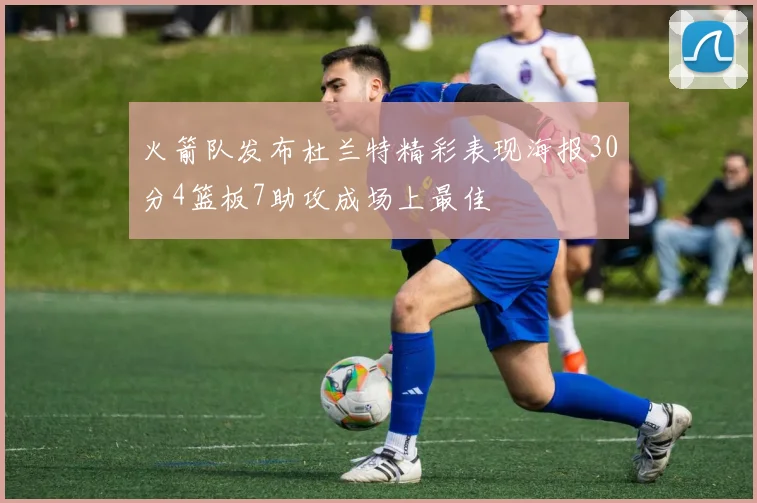 火箭队发布杜兰特精彩表现海报30分4篮板7助攻成场上最佳