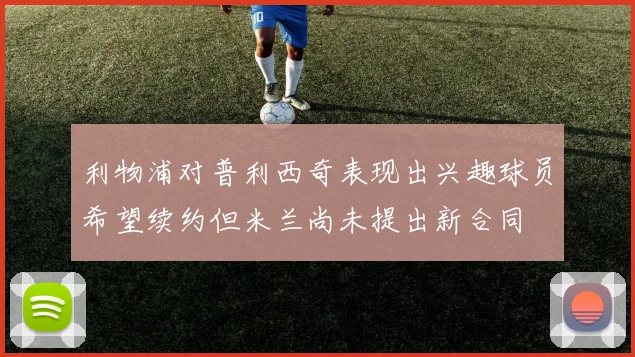 利物浦对普利西奇表现出兴趣球员希望续约但米兰尚未提出新合同