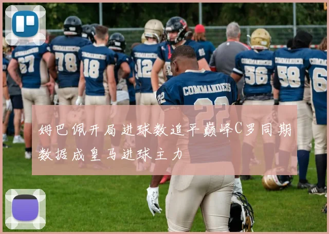 姆巴佩开局进球数追平巅峰C罗同期数据成皇马进球主力