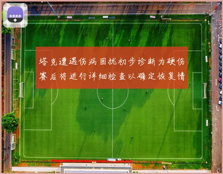 塔克遭遇伤病困扰初步诊断为硬伤赛后将进行详细检查以确定恢复情况