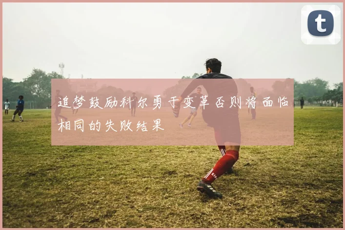 追梦鼓励科尔勇于变革否则将面临相同的失败结果