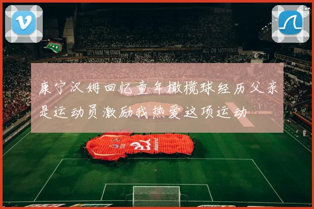 康宁汉姆回忆童年橄榄球经历父亲是运动员激励我热爱这项运动