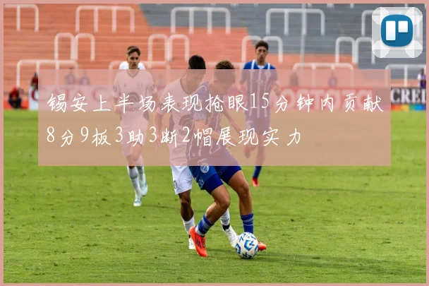 锡安上半场表现抢眼15分钟内贡献8分9板3助3断2帽展现实力