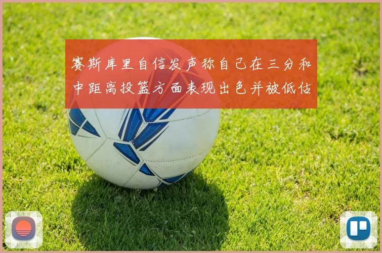 赛斯库里自信发声称自己在三分和中距离投篮方面表现出色并被低估