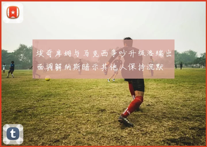 埃奇库姆与马克西争吵升级洛瑞出面调解纳斯暗示其他人保持沉默