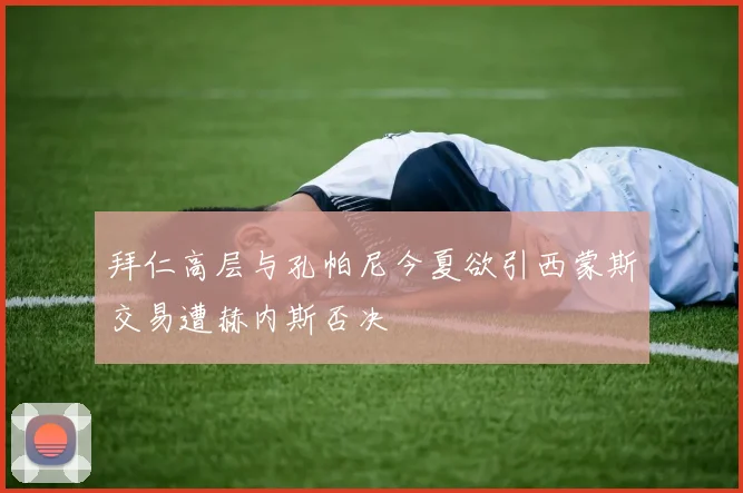 拜仁高层与孔帕尼今夏欲引西蒙斯交易遭赫内斯否决