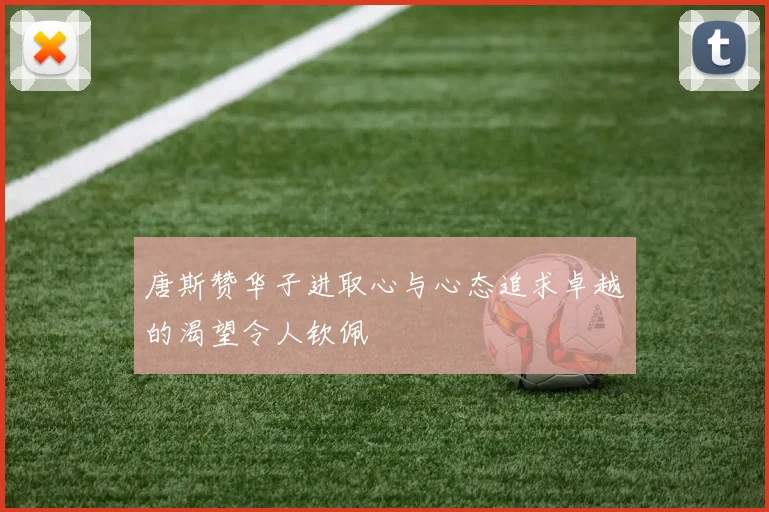 唐斯赞华子进取心与心态追求卓越的渴望令人钦佩