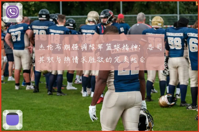 杰伦布朗强调绿军篮球精神：各司其职与热情求胜欲的完美结合