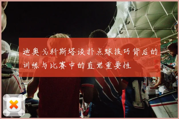 迪奥戈科斯塔谈扑点球技巧背后的训练与比赛中的直觉重要性