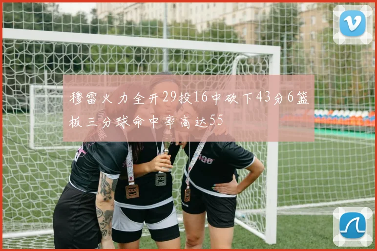穆雷火力全开29投16中砍下43分6篮板三分球命中率高达55