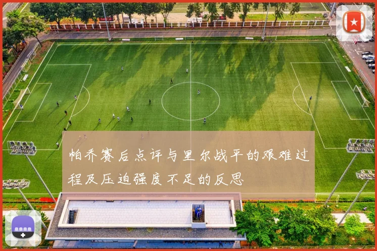 帕乔赛后点评与里尔战平的艰难过程及压迫强度不足的反思