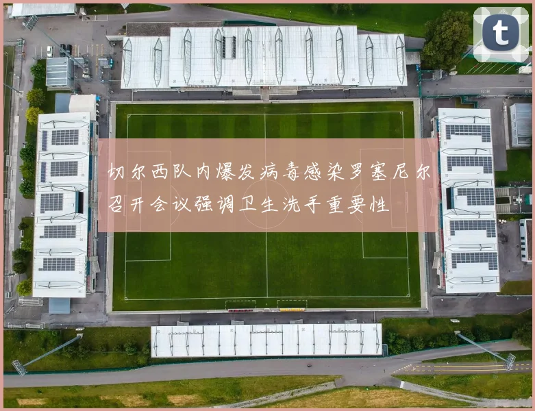 切尔西队内爆发病毒感染罗塞尼尔召开会议强调卫生洗手重要性