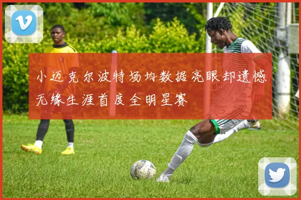 小迈克尔波特场均数据亮眼却遗憾无缘生涯首度全明星赛