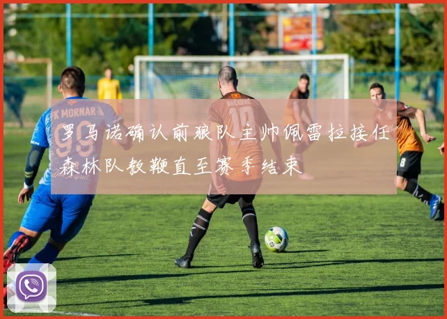 罗马诺确认前狼队主帅佩雷拉接任森林队教鞭直至赛季结束