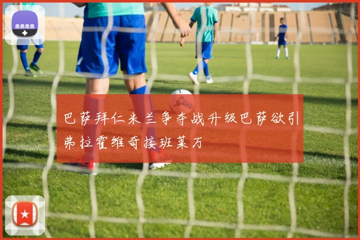 巴萨拜仁米兰争夺战升级巴萨欲引弗拉霍维奇接班莱万