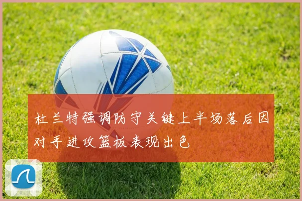 杜兰特强调防守关键上半场落后因对手进攻篮板表现出色