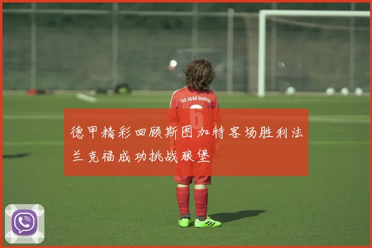 德甲精彩回顾斯图加特客场胜利法兰克福成功挑战狼堡