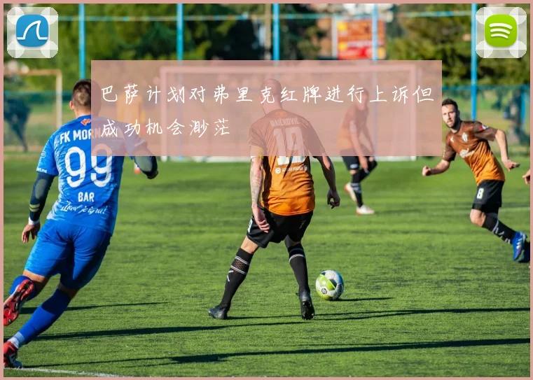 巴萨计划对弗里克红牌进行上诉但成功机会渺茫